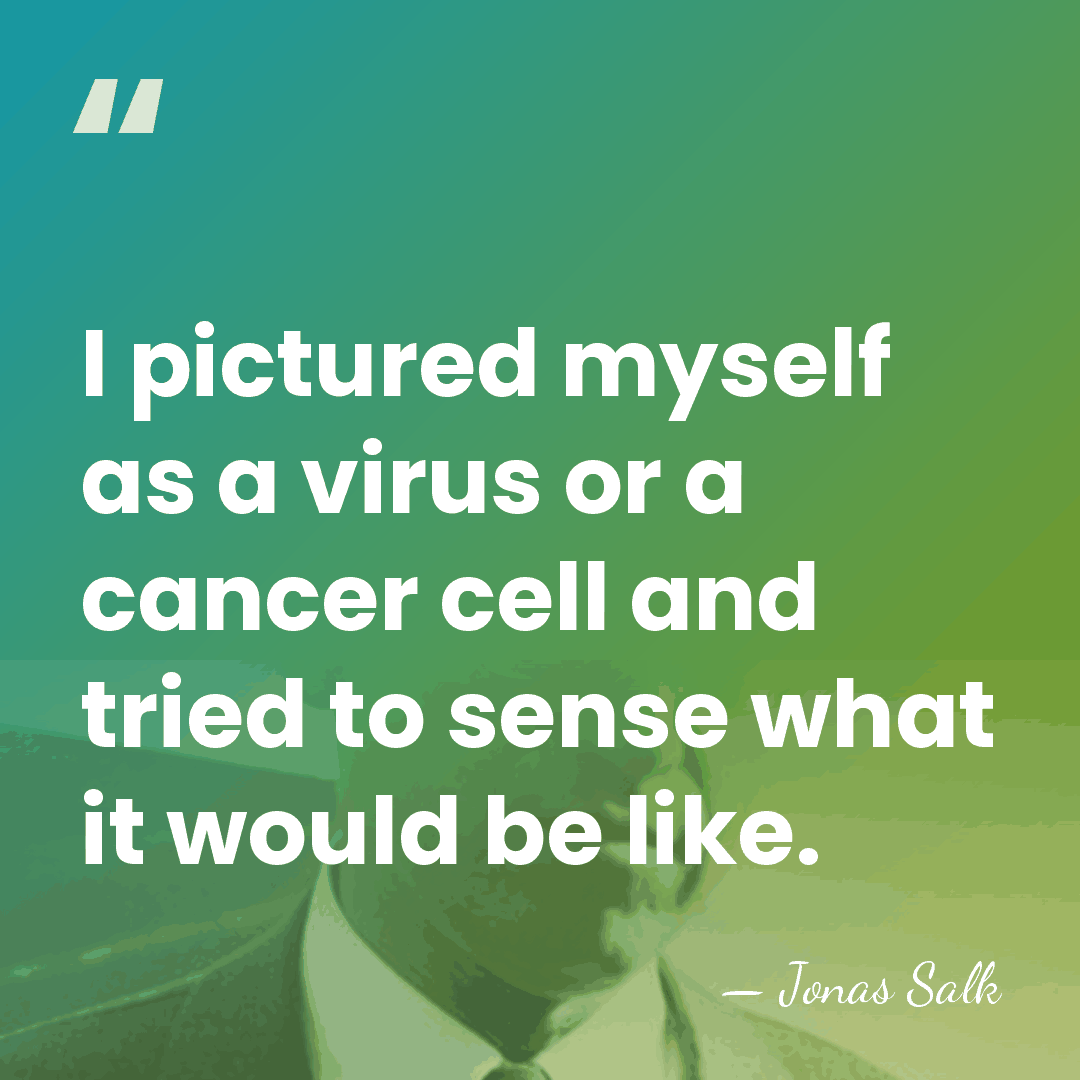 I pictured myself as a virus or a cancer cell and tried&hellip; - Jonas Salk
