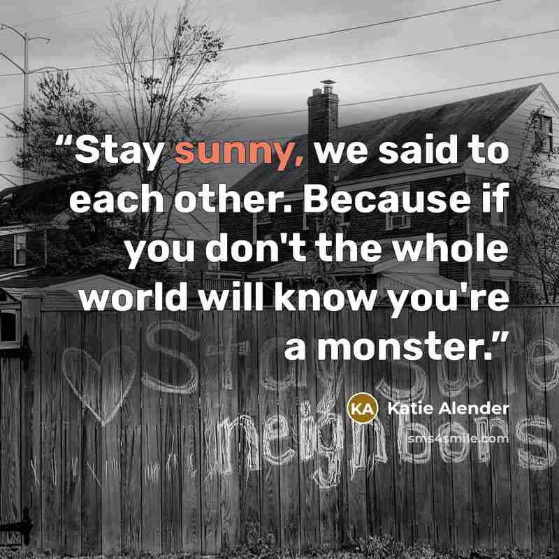 “Stay sunny, we said to each other. Because if you don't the whole world will know you're a monster.” quote by Katie Alender