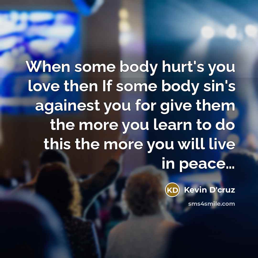 “When some body hurt's you love then If some body sin's againest you for give them the more you learn to do this the more you will live in peace…” quote by Kevin D'cruz