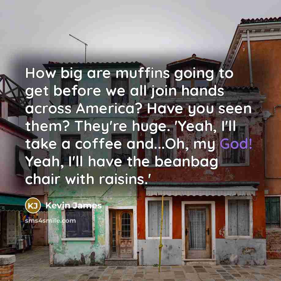 “How big are muffins going to get before we all…” quote by Kevin James