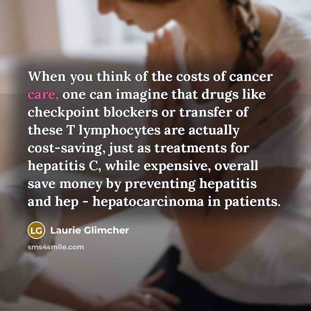 “When you think of the costs of cancer care, one…” quote by Laurie Glimcher