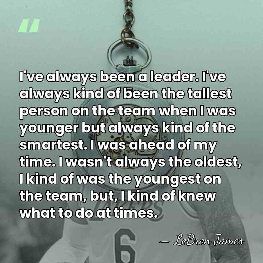 I've always been a leader. I've always kind of been the tallest&hellip; - LeBron James