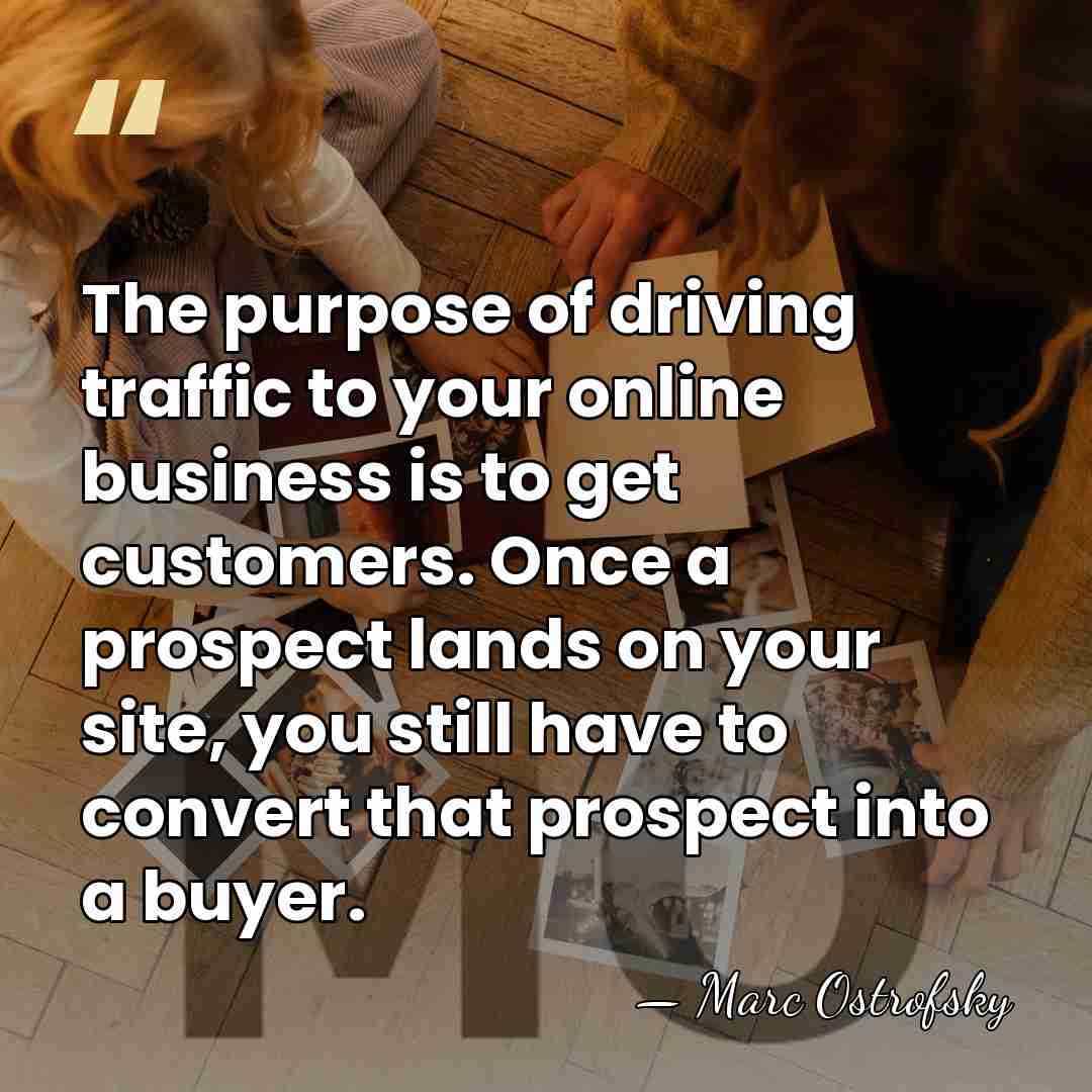 The purpose of driving traffic to your online business is to get&hellip; - Marc Ostrofsky