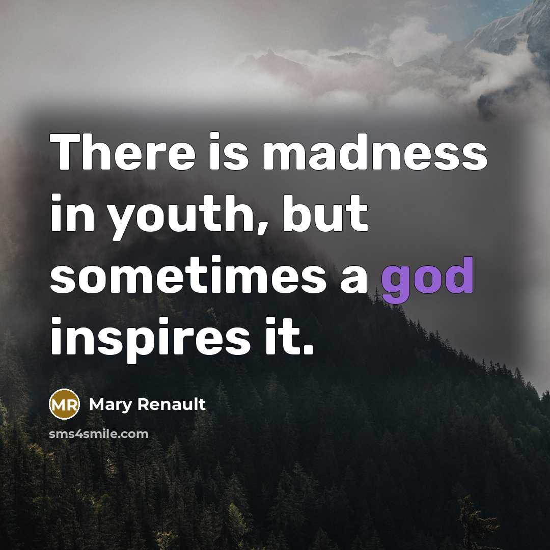 “There is madness in youth, but sometimes a god inspires…” quote by Mary Renault