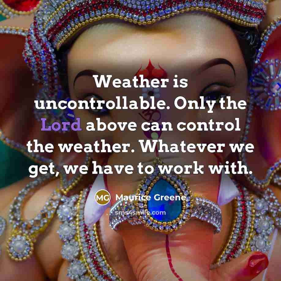 “Weather is uncontrollable. Only the Lord above can control the…” quote by Maurice Greene