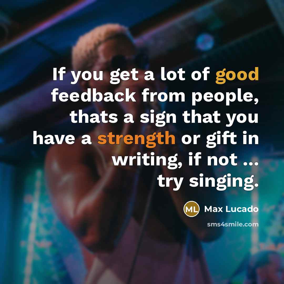 “If you get a lot of good feedback from people,…” quote by Max Lucado