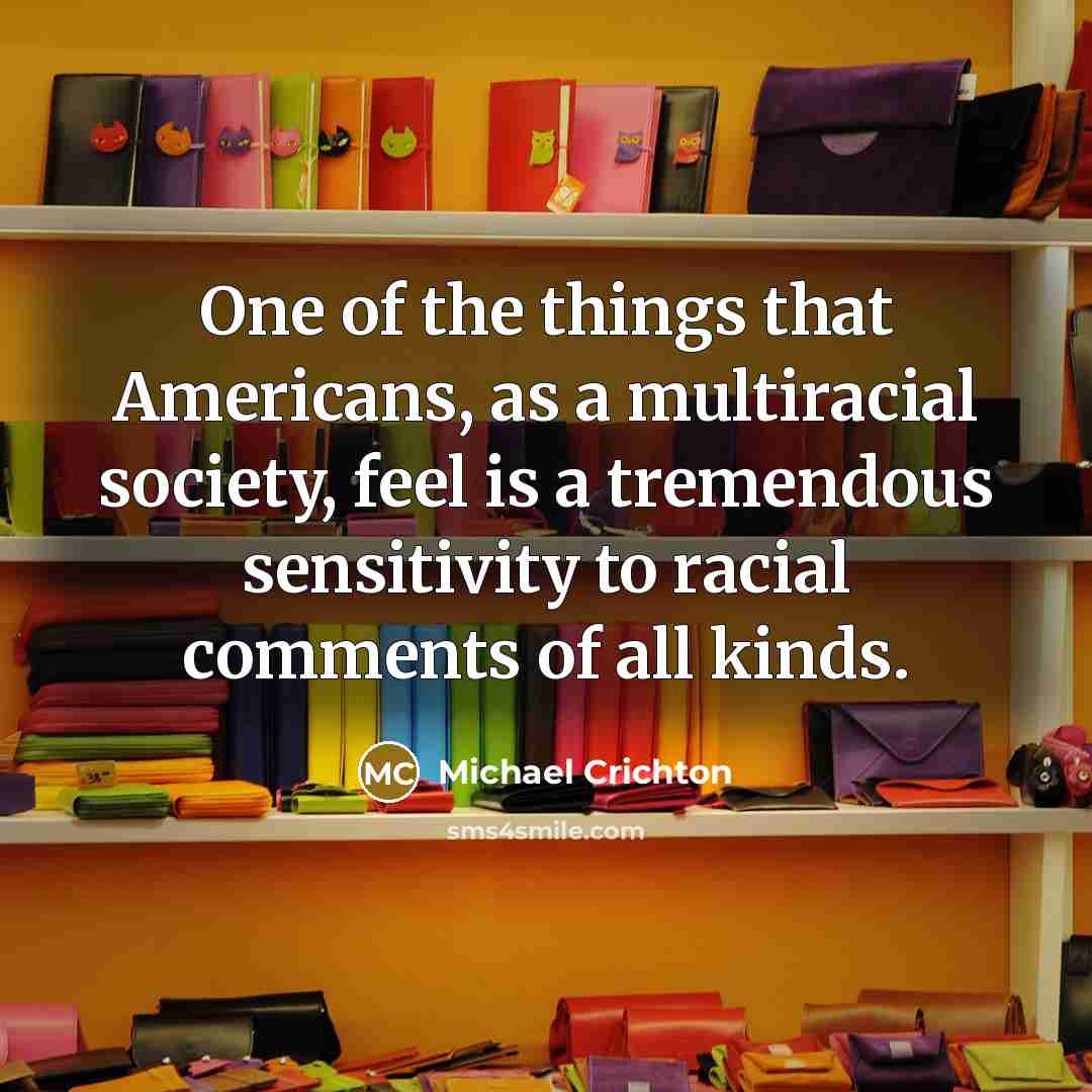 “One of the things that Americans, as a multiracial society,…” quote by Michael Crichton