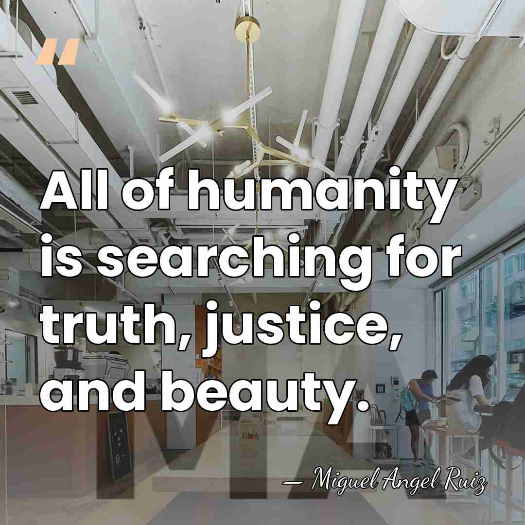 All of humanity is searching for truth, justice, and beauty. - Miguel Angel Ruiz