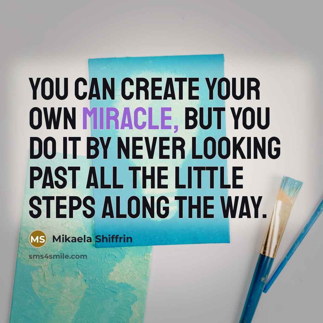 “You can create your own miracle, but you do it by never looking past all the little steps along the way.” quote by Mikaela Shiffrin
