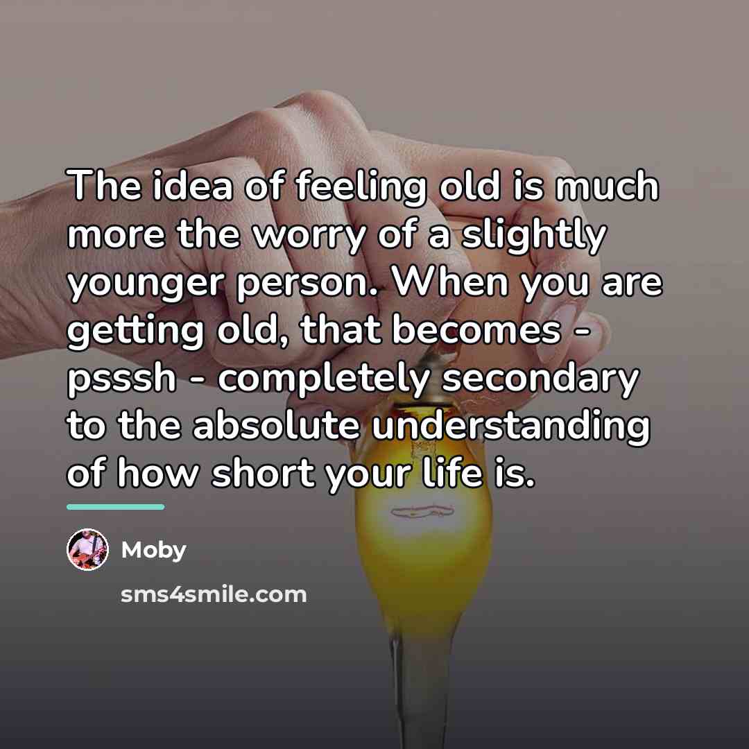 “The idea of feeling old is much more the worry…” quote by Moby