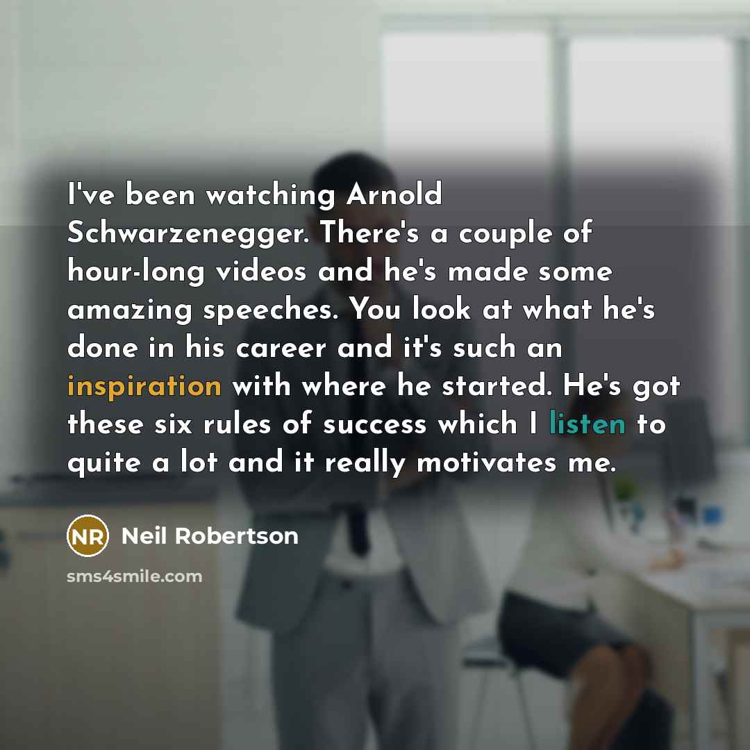 “I've been watching Arnold Schwarzenegger. There's a couple of hour-long…” quote by Neil Robertson