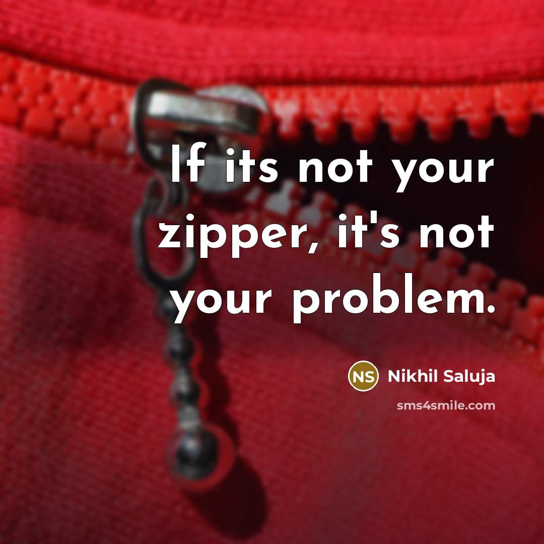 “If its not your zipper, it's not your problem.…” quote by Nikhil Saluja