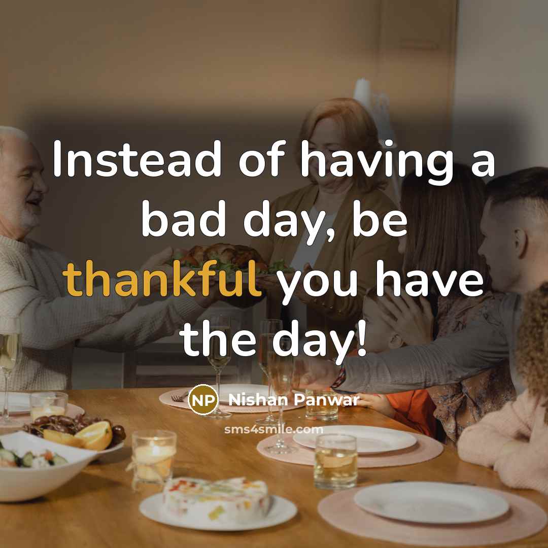 “Instead of having a bad day, be thankful you have…” quote by Nishan Panwar
