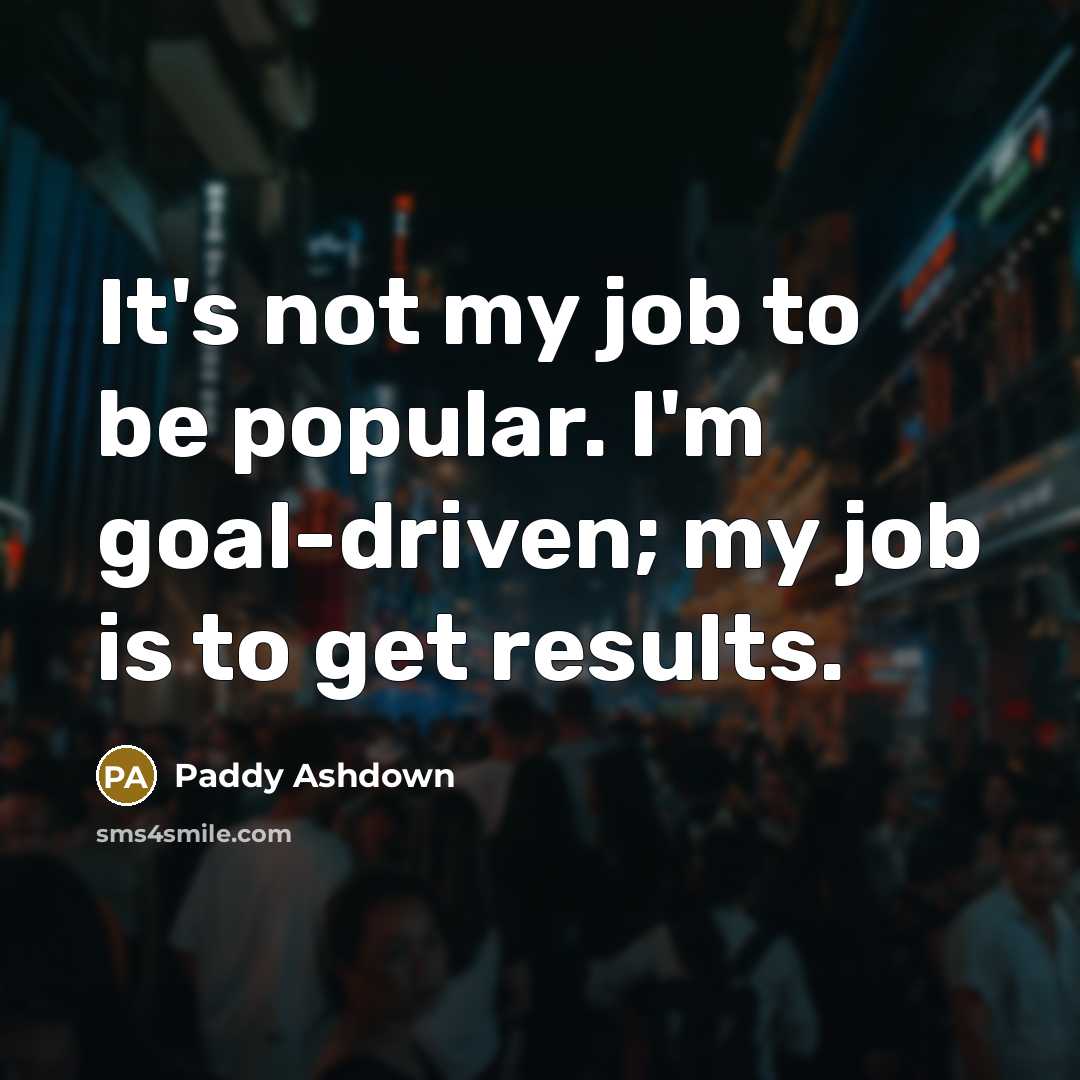 “It's not my job to be popular. I'm goal-driven; my…” quote by Paddy Ashdown