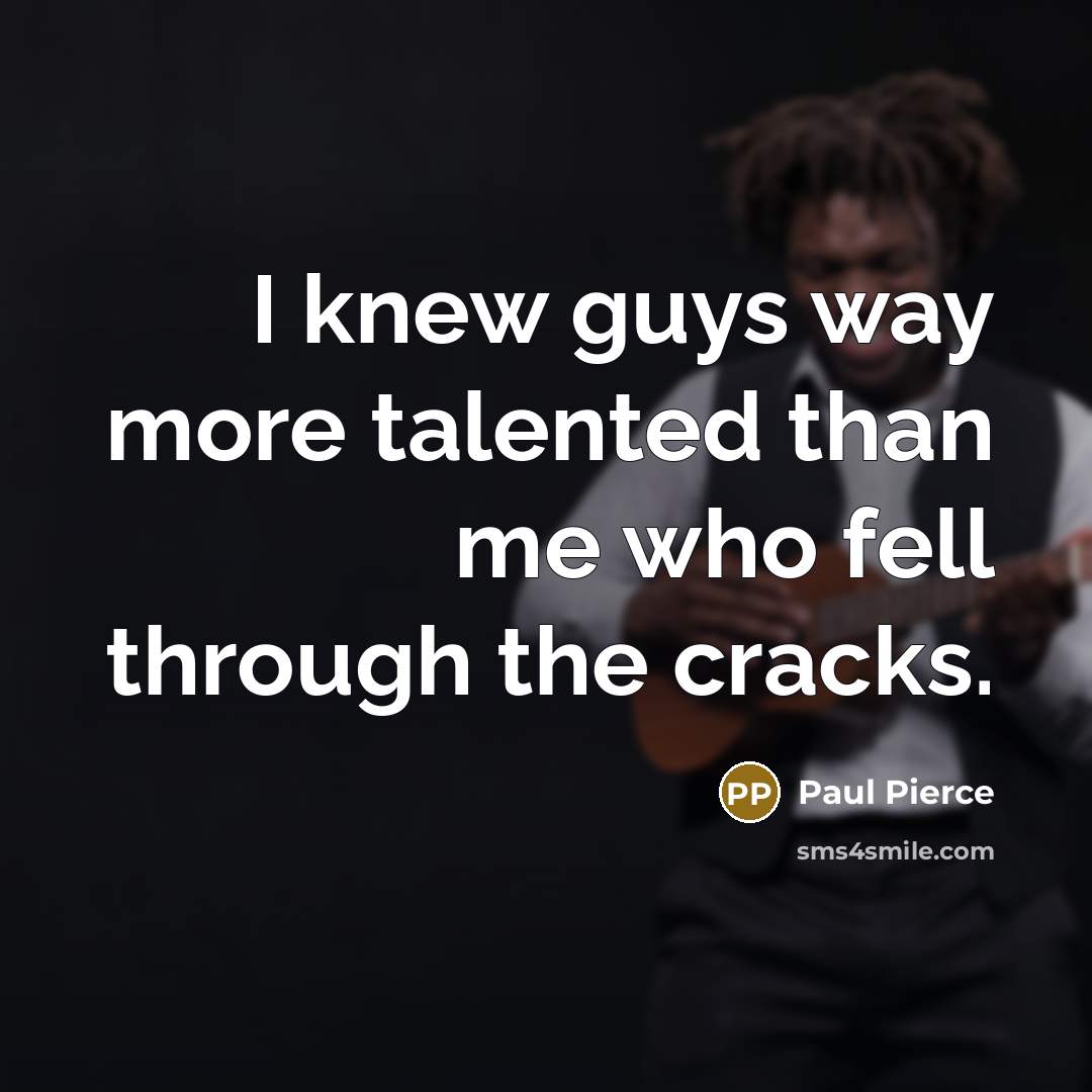 “I knew guys way more talented than me who fell…” quote by Paul Pierce