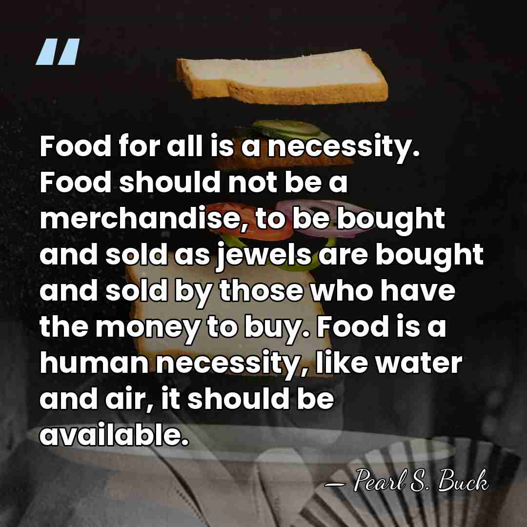 Food for all is a necessity. Food should not be a merchandise,&hellip; - Pearl S. Buck