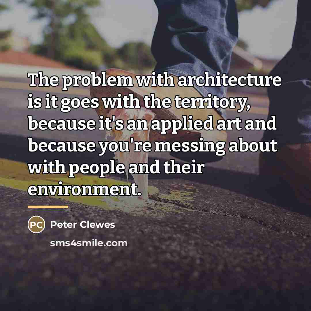 “The problem with architecture is it goes with the territory,…” quote by Peter Clewes