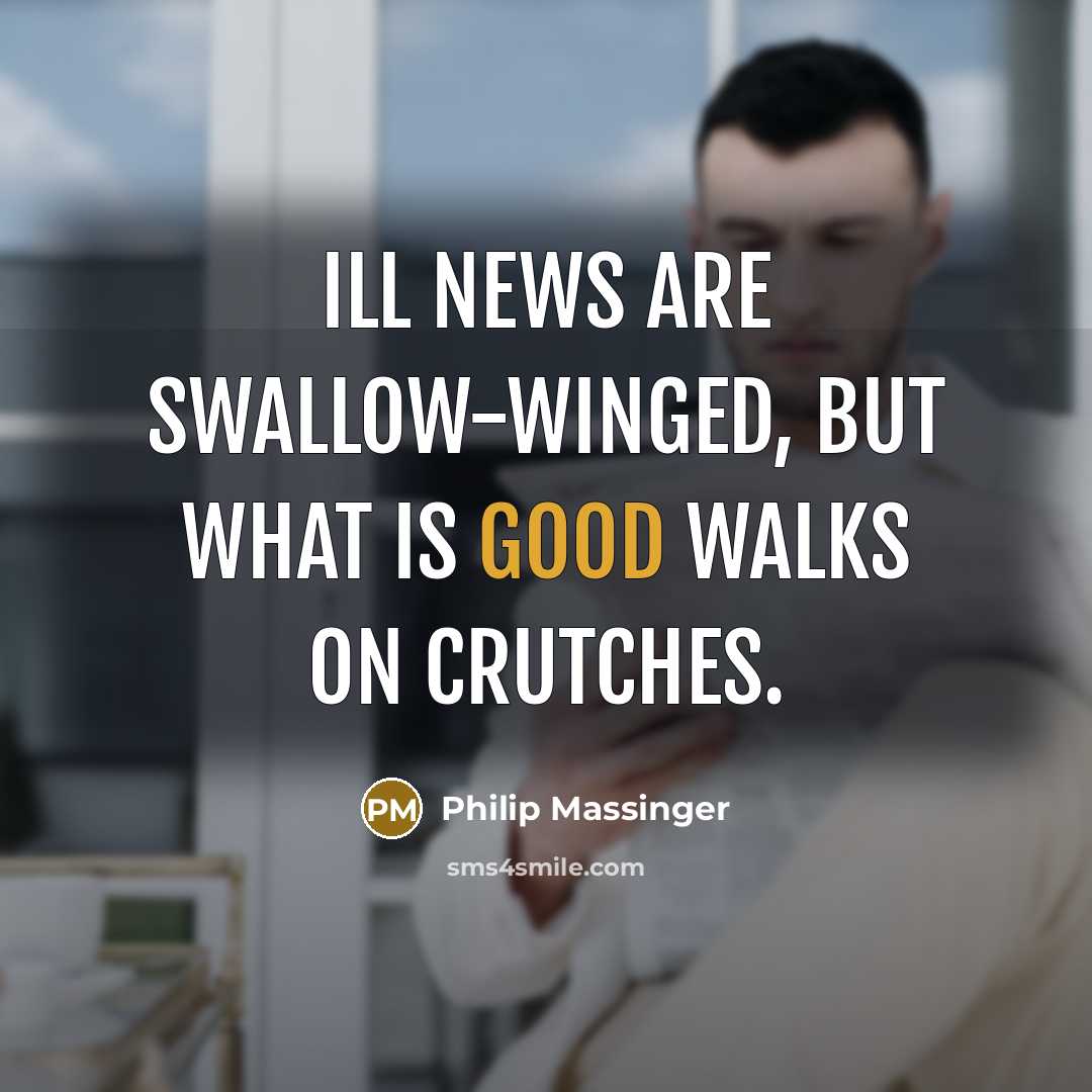 “Ill news are swallow-winged, but what is good walks on…” quote by Philip Massinger