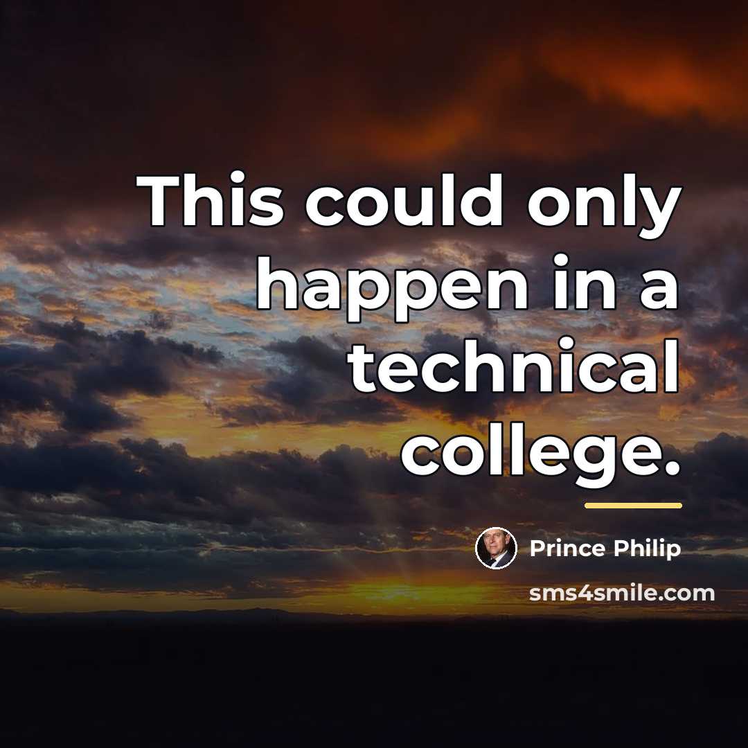“This could only happen in a technical college.…” quote by Prince Philip