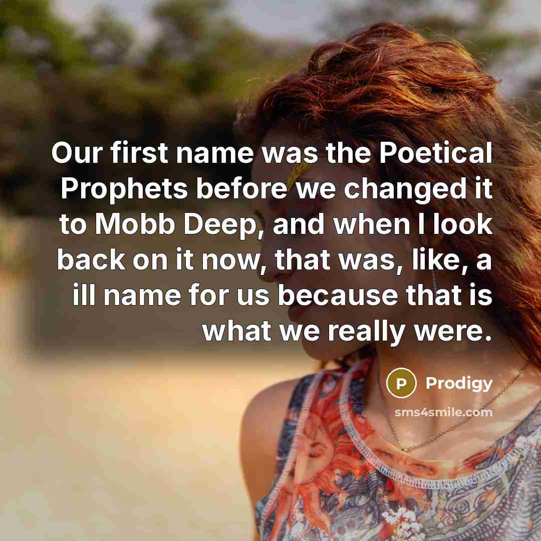 “Our first name was the Poetical Prophets before we changed it to Mobb Deep, and when I look back on it now, that was, like, a ill name for us because that is what we really were.” quote by Prodigy