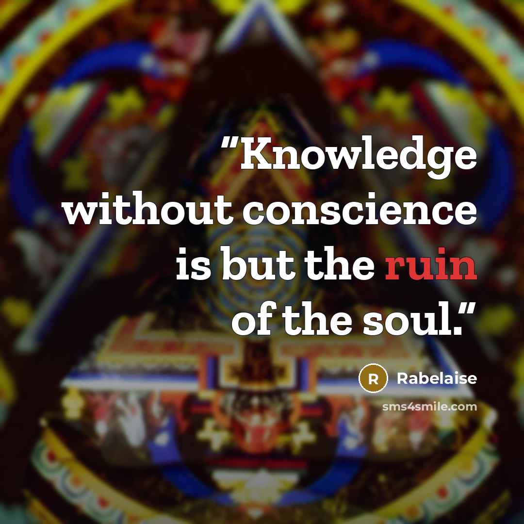 “Knowledge without conscience is but the ruin of the soul.” quote by Rabelaise