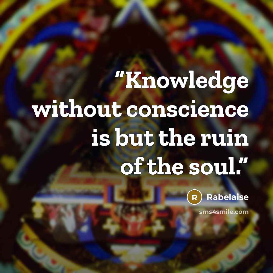 “Knowledge without conscience is but the ruin of the soul.” quote by Rabelaise