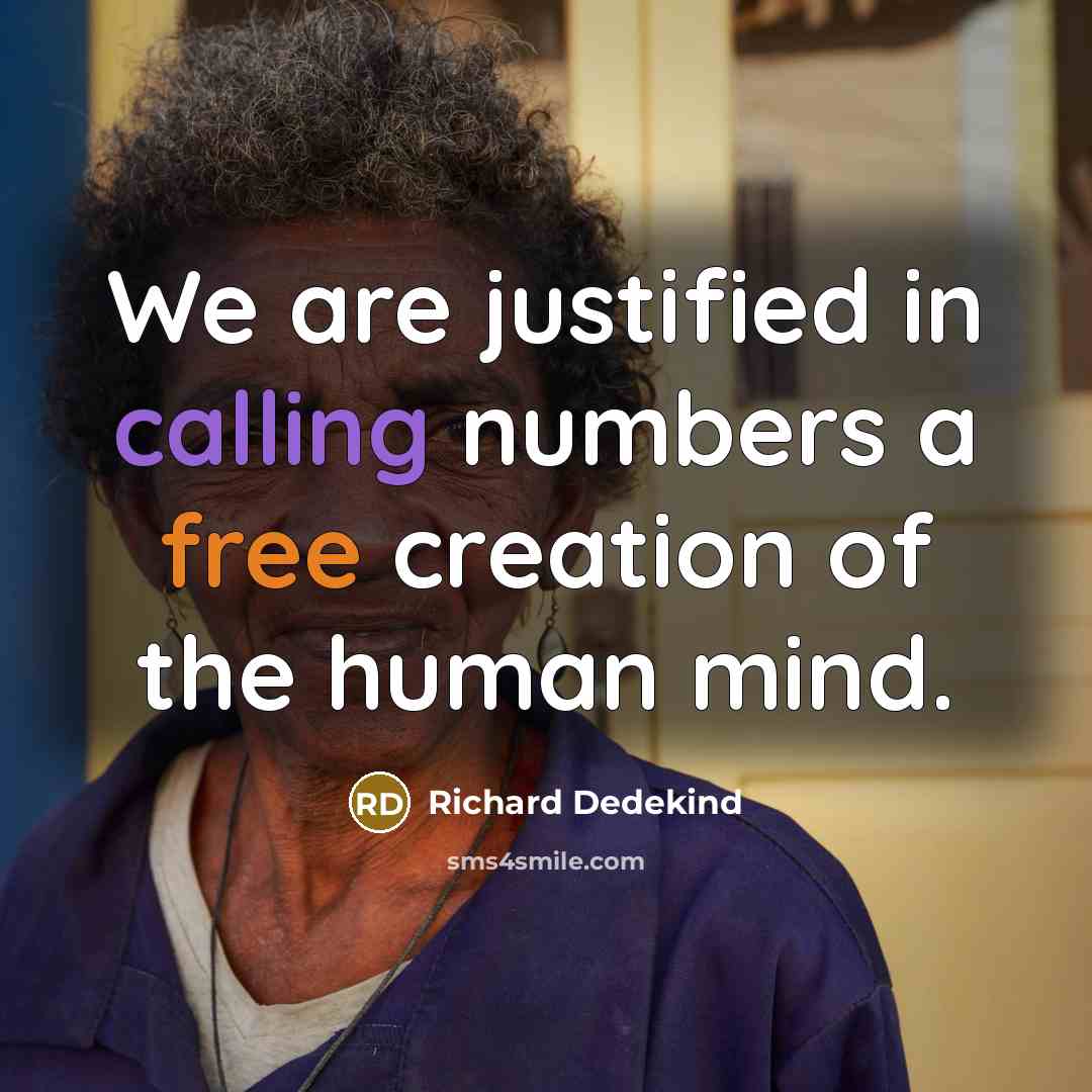 “We are justified in calling numbers a free creation of…” quote by Richard Dedekind