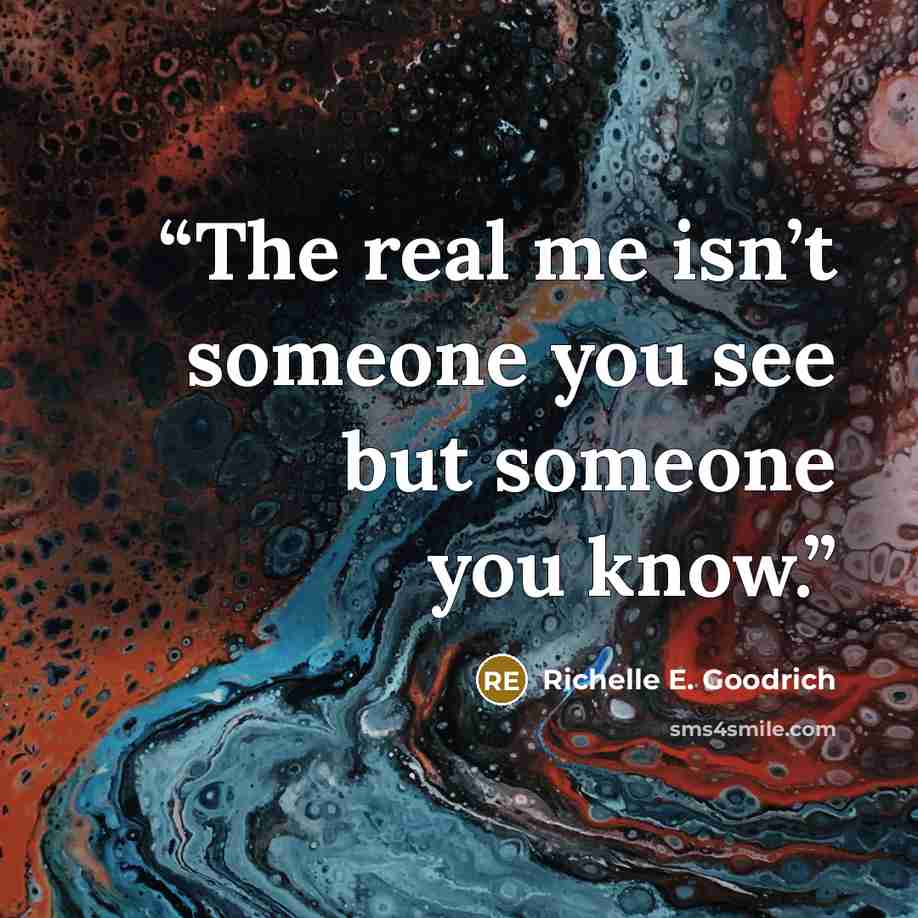 “The real me isn’t someone you see but someone you know.” quote by Richelle E. Goodrich