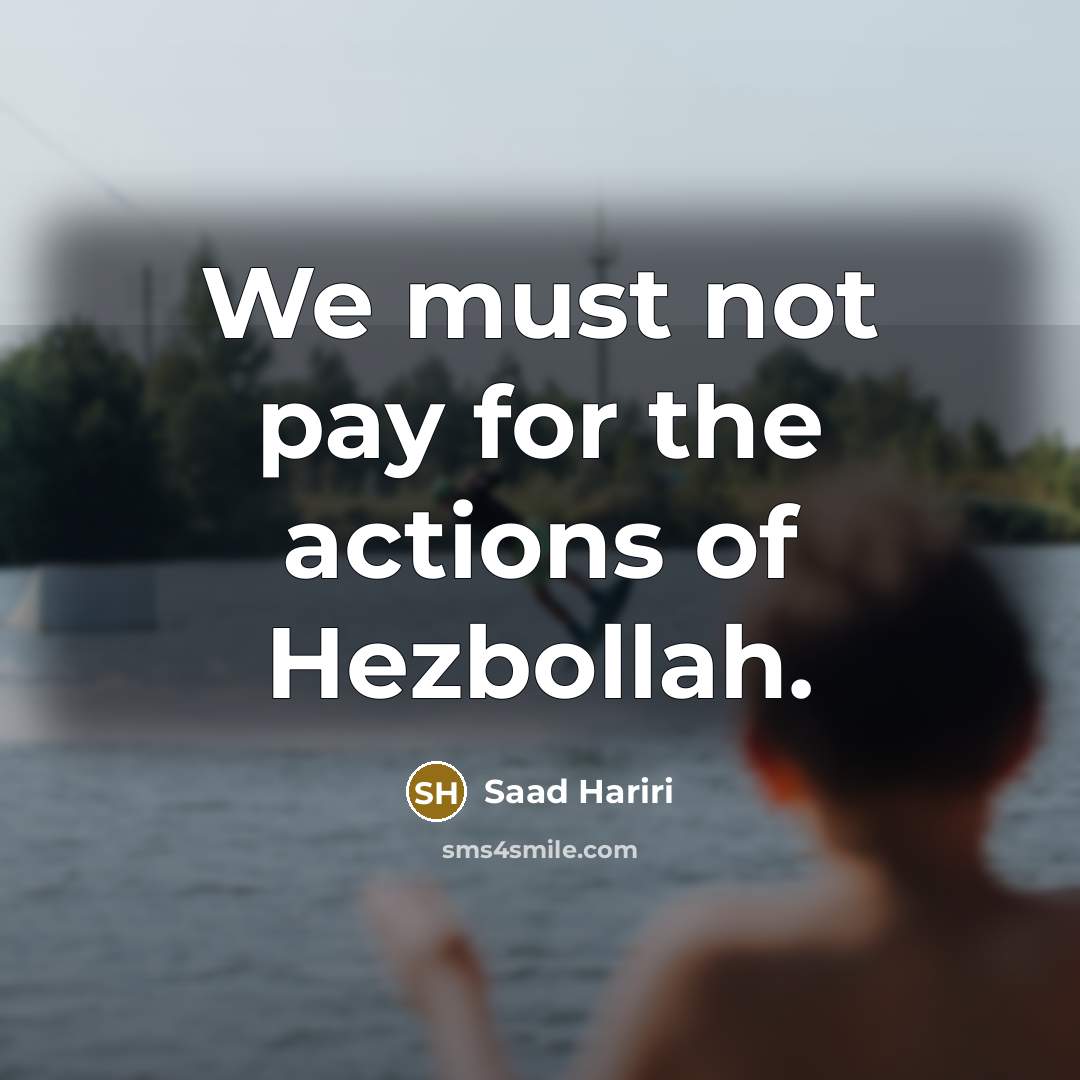 “We must not pay for the actions of Hezbollah.…” quote by Saad Hariri