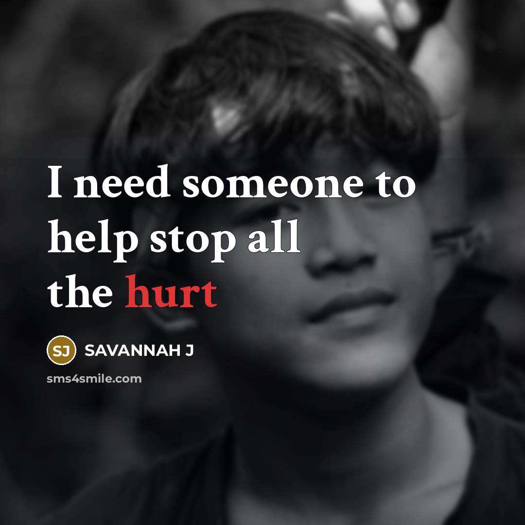 “I need someone to help stop all the hurt…” quote by Savannah J