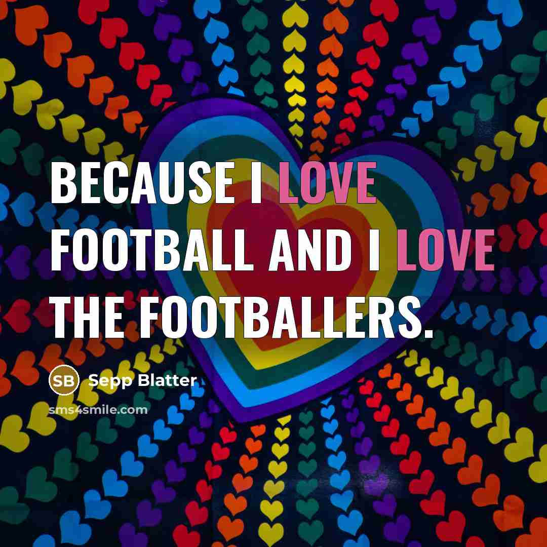 “Because I love football and I love the footballers.…” quote by Sepp Blatter