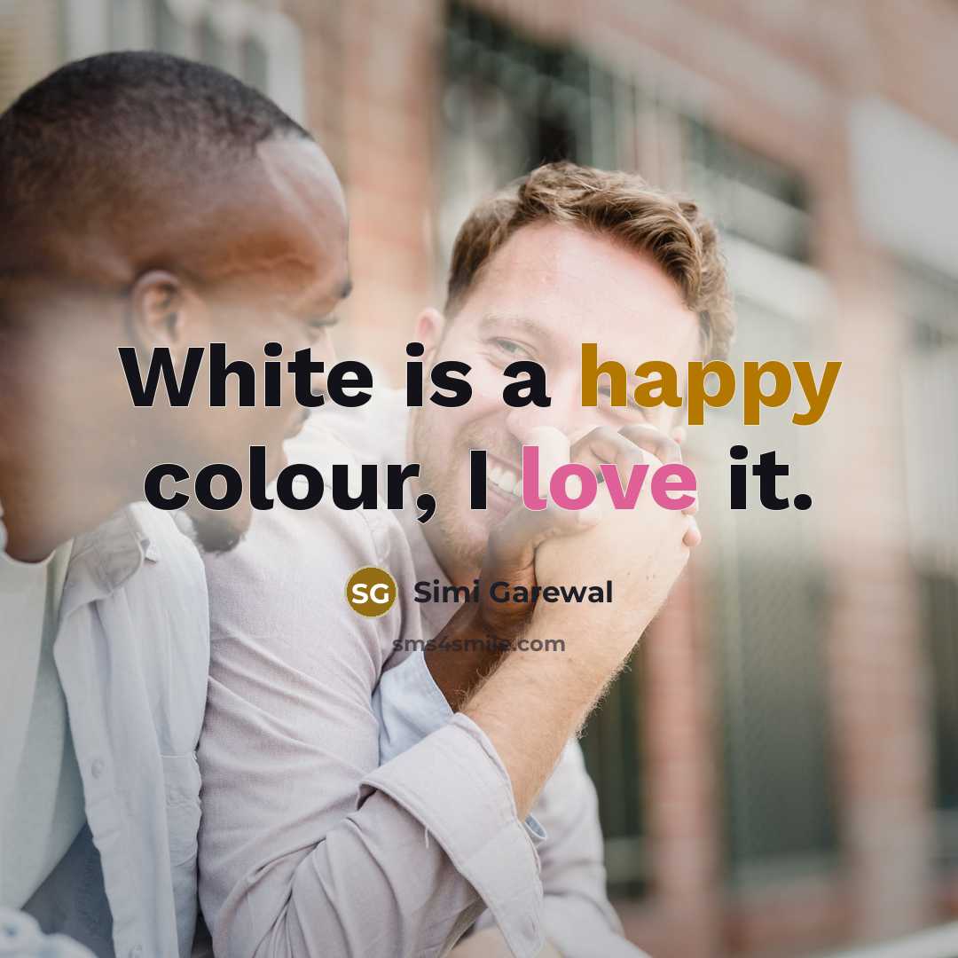 “White is a happy colour, I love it.” quote by Simi Garewal
