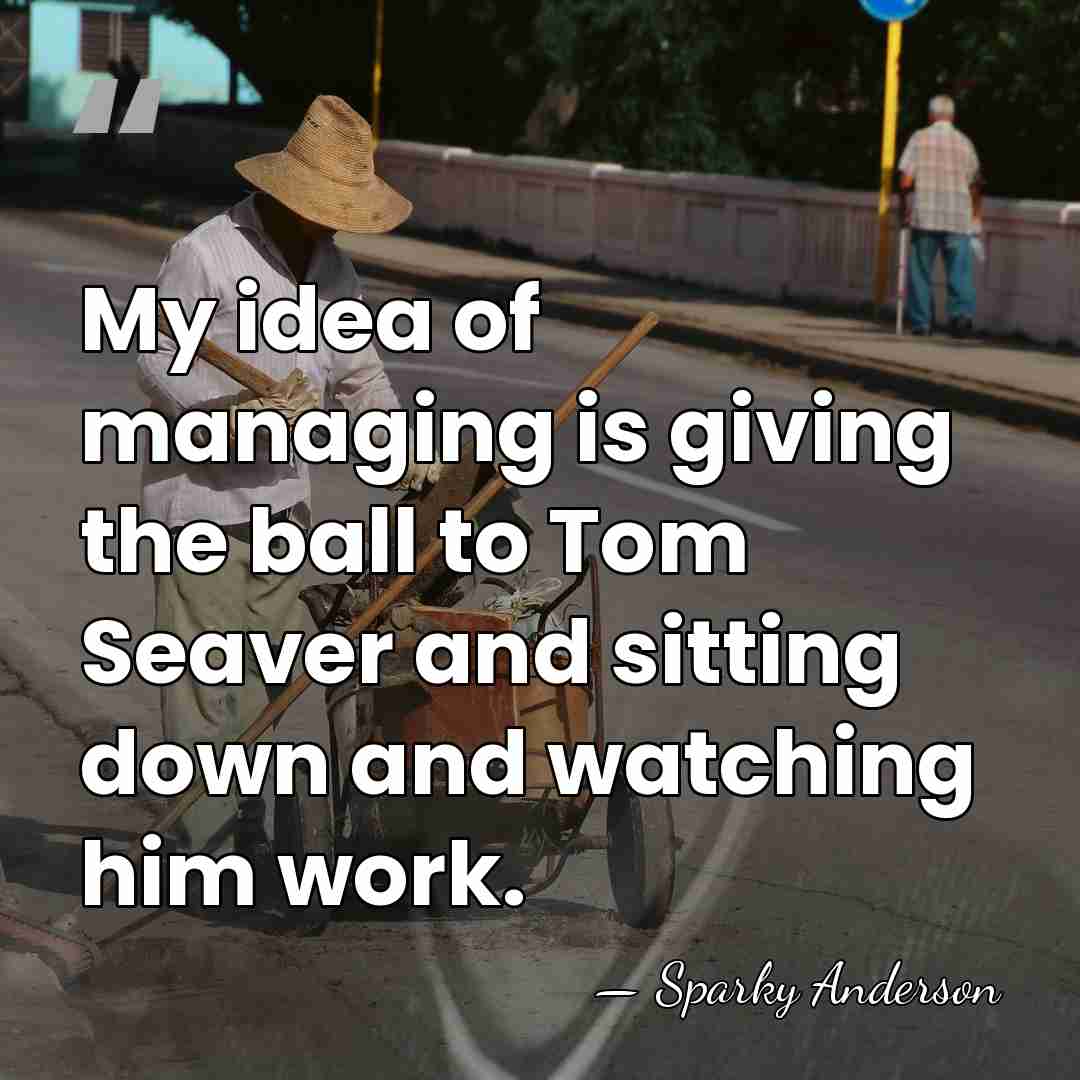 My idea of managing is giving the ball to Tom Seaver and&hellip; - Sparky Anderson