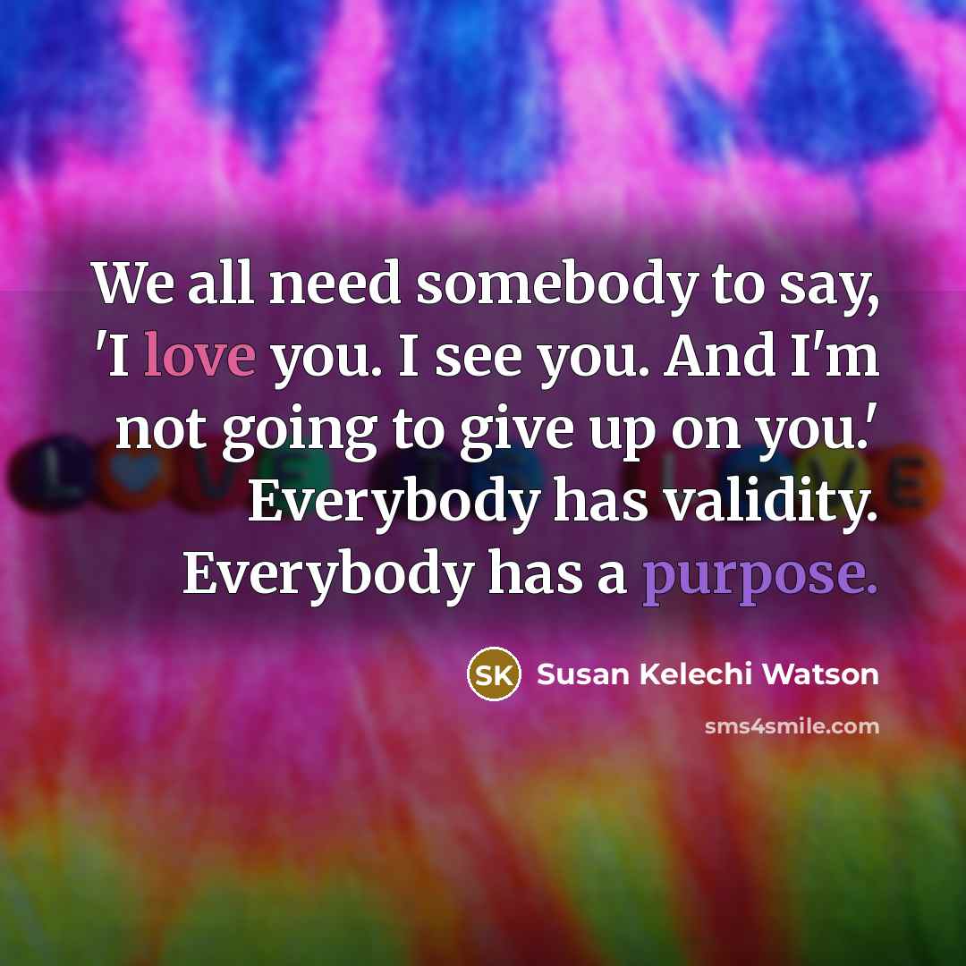 “We all need somebody to say, 'I love you. I…” quote by Susan Kelechi Watson