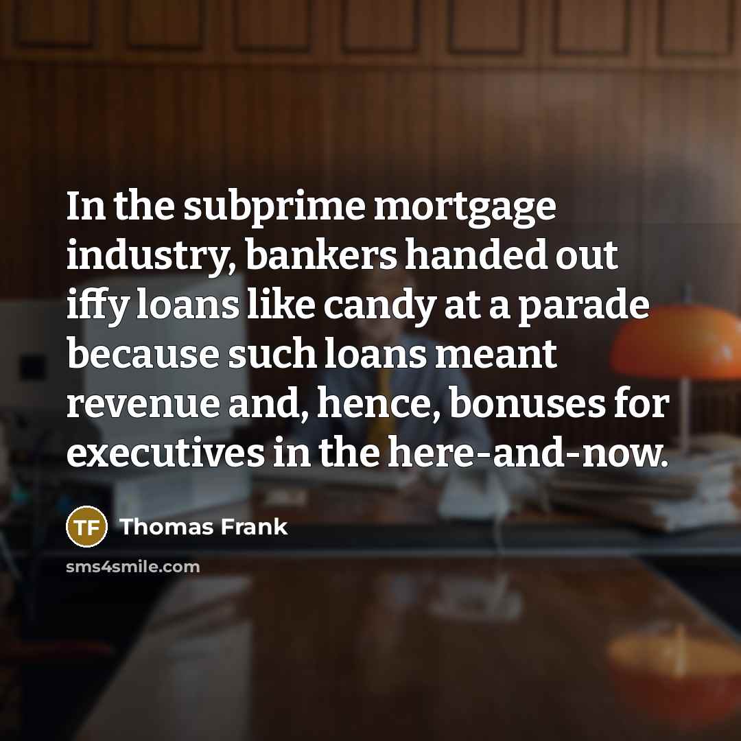 “In the subprime mortgage industry, bankers handed out iffy loans…” quote by Thomas Frank