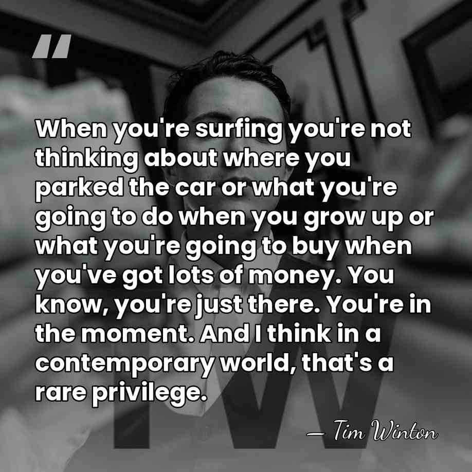 When you're surfing you're not thinking about where you parked the car&hellip; - Tim Winton