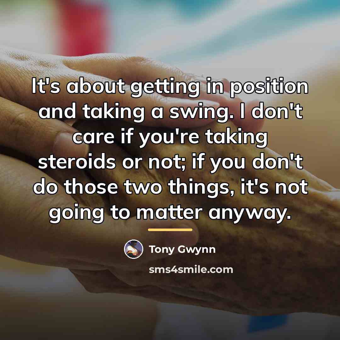 “It's about getting in position and taking a swing. I…” quote by Tony Gwynn