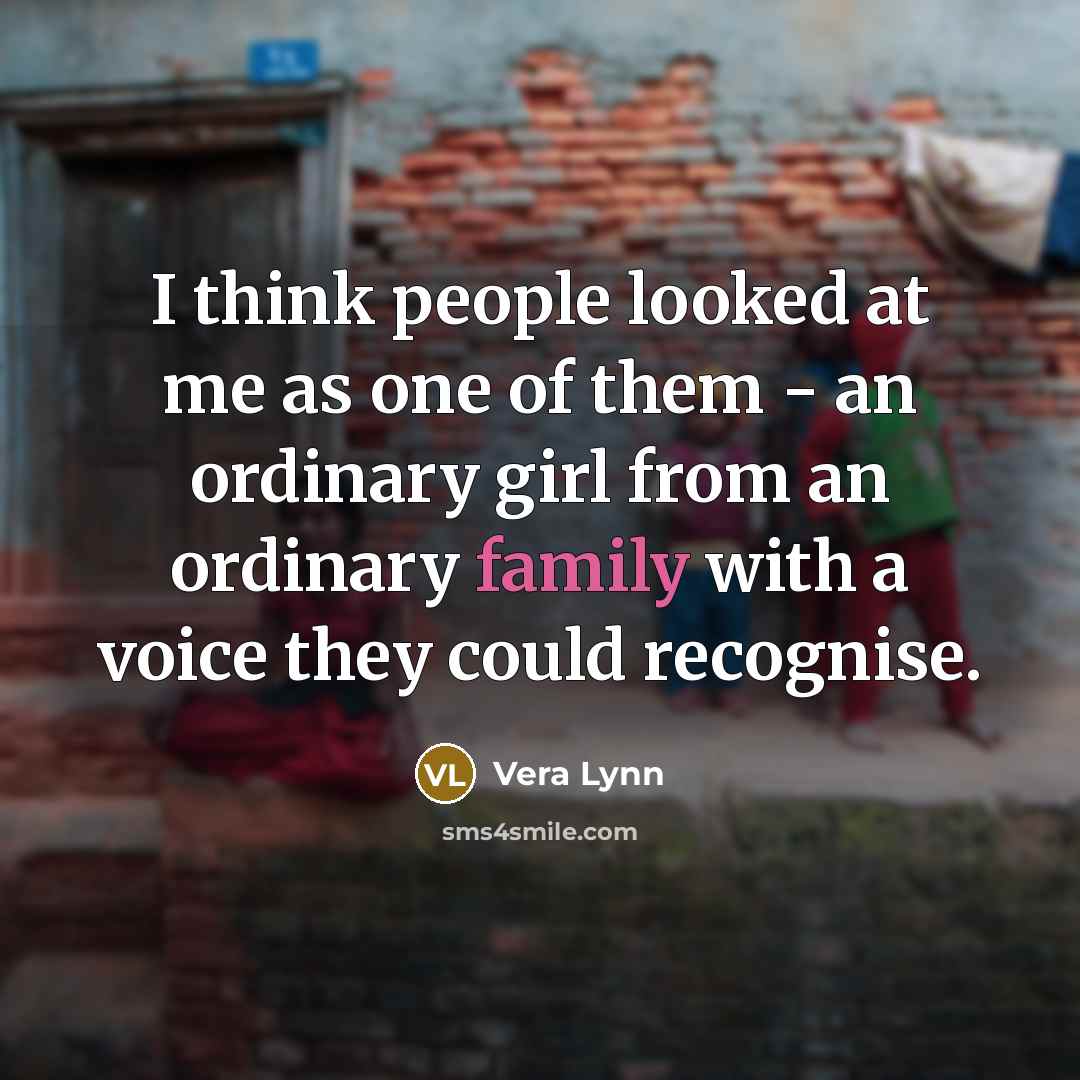 “I think people looked at me as one of them…” quote by Vera Lynn