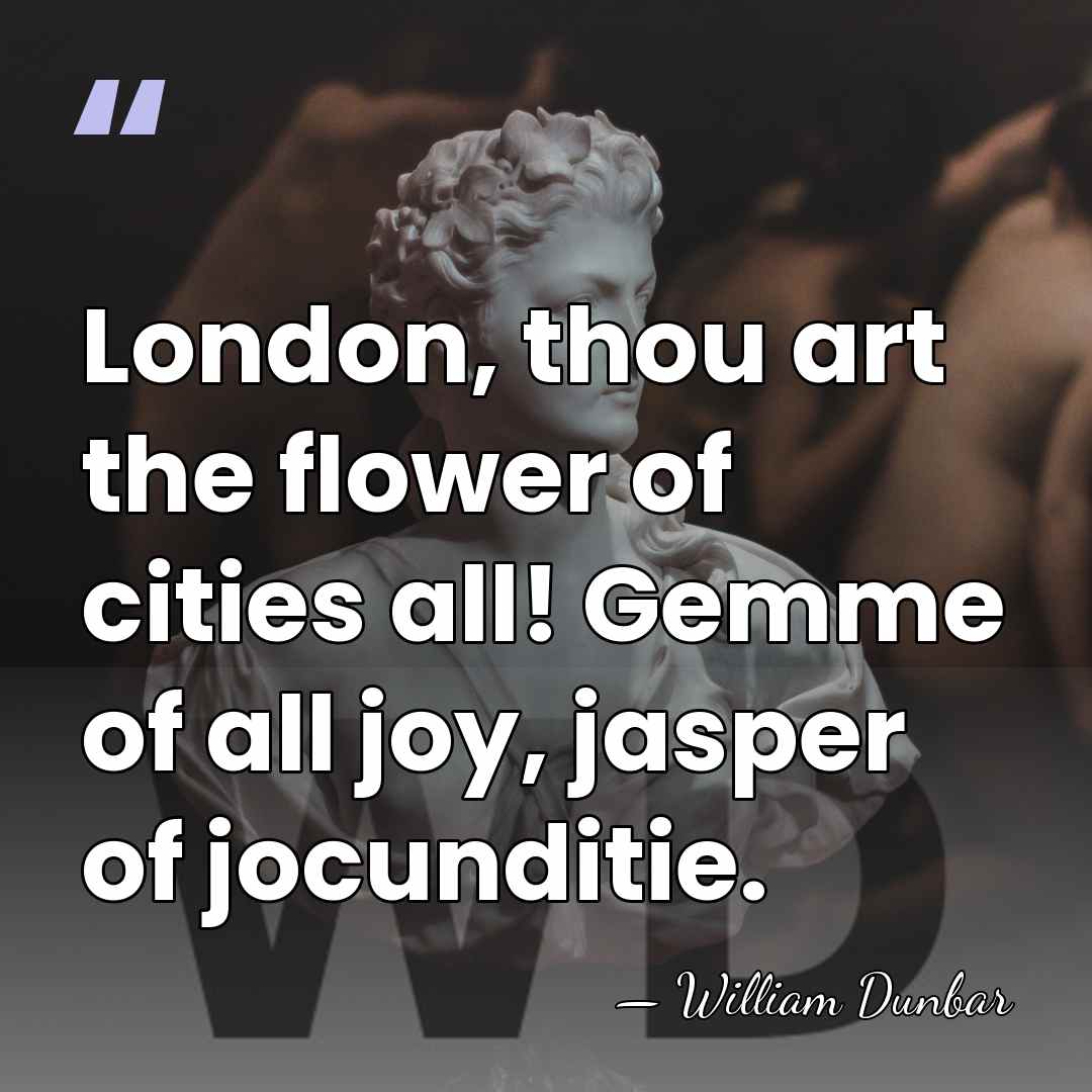 London, thou art the flower of cities all! Gemme of all joy,&hellip; - William Dunbar