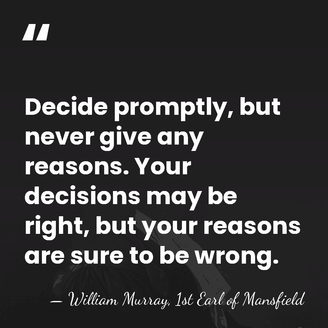 Decide promptly, but never give any reasons. Your decisions may be right,&hellip; - William Murray, 1st Earl of Mansfield