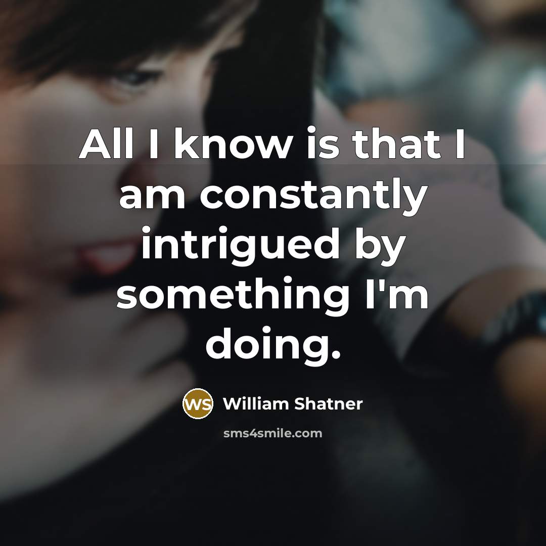 “All I know is that I am constantly intrigued by…” quote by William Shatner