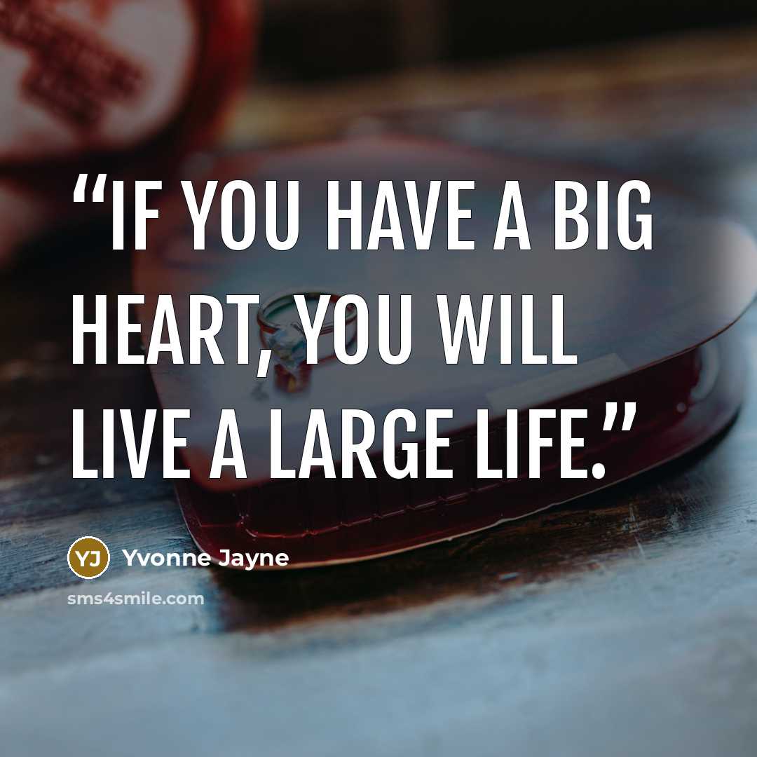 “If you have a big heart, you will live a large life.” quote by Yvonne Jayne