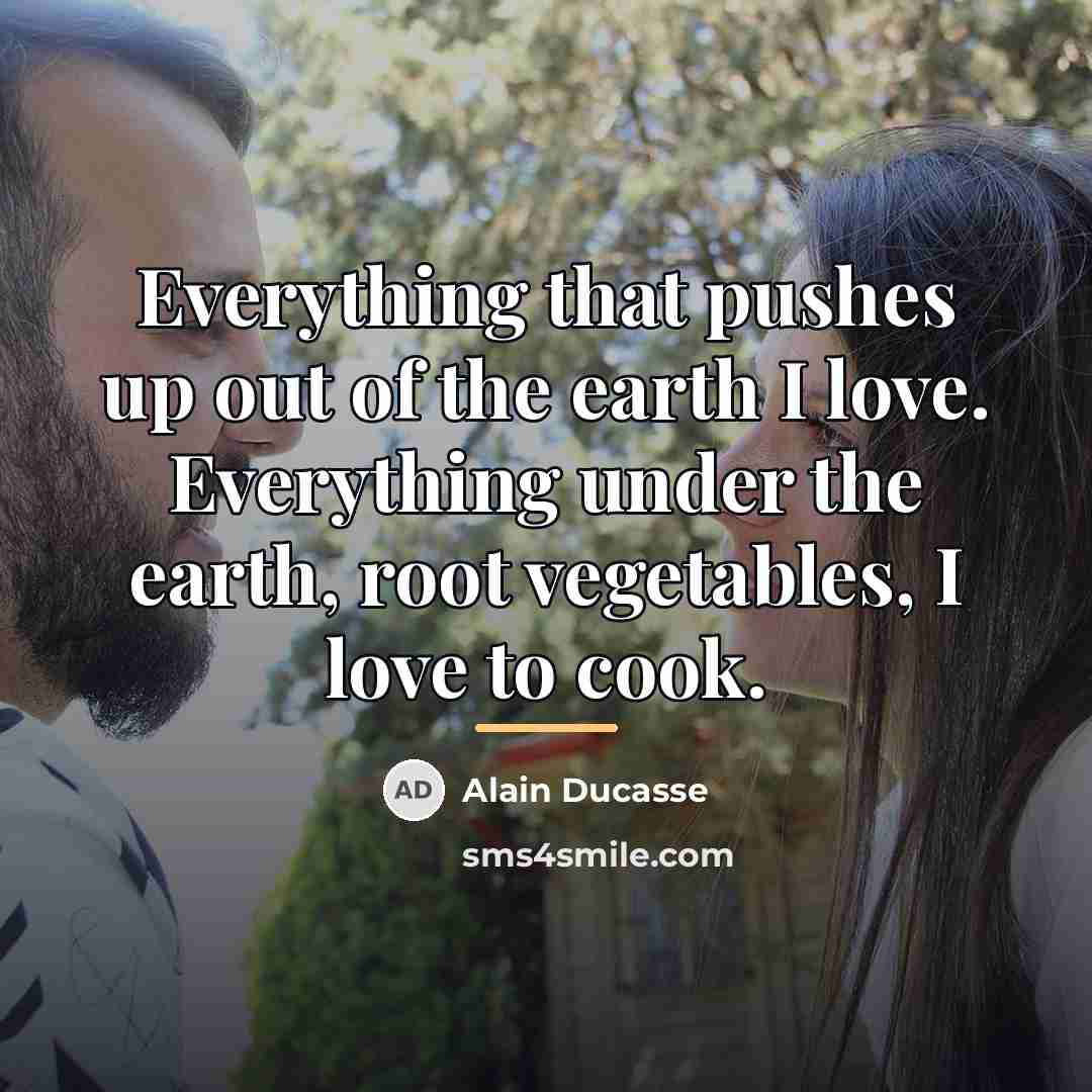 “Everything that pushes up out of the earth I love.…” quote by Alain Ducasse