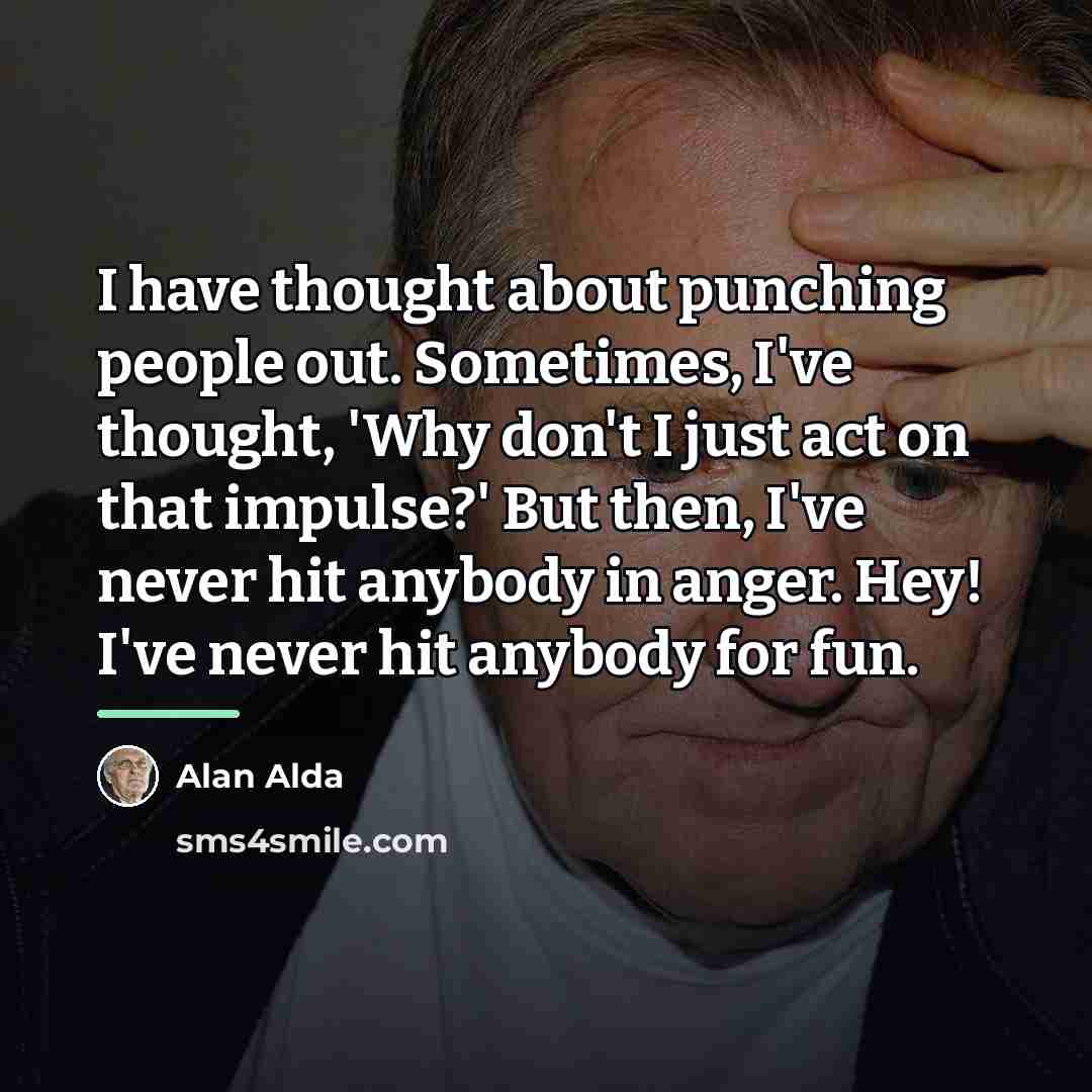 “I have thought about punching people out. Sometimes, I've thought,…” quote by Alan Alda