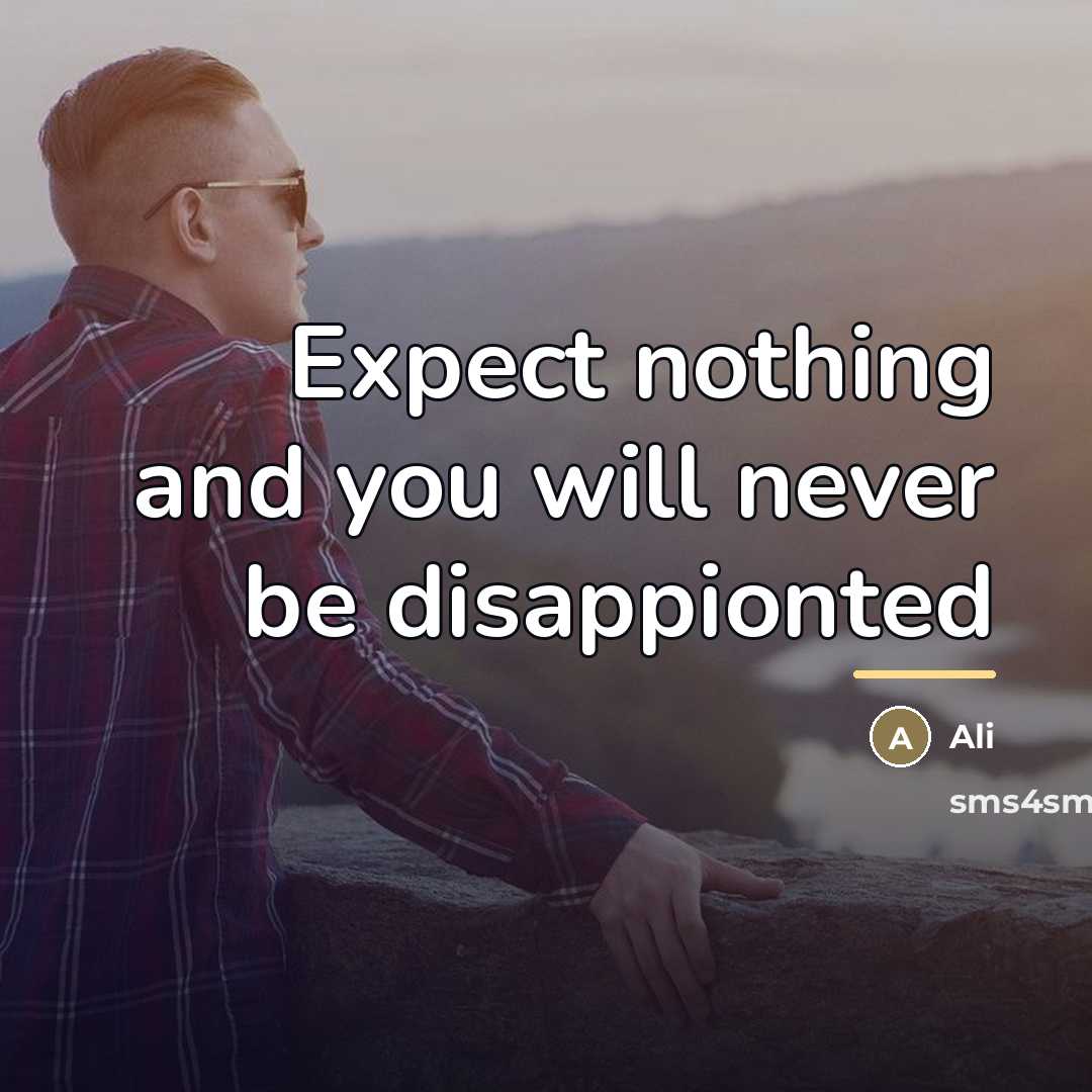 “Expect nothing and you will never be disappionted…” quote by Ali