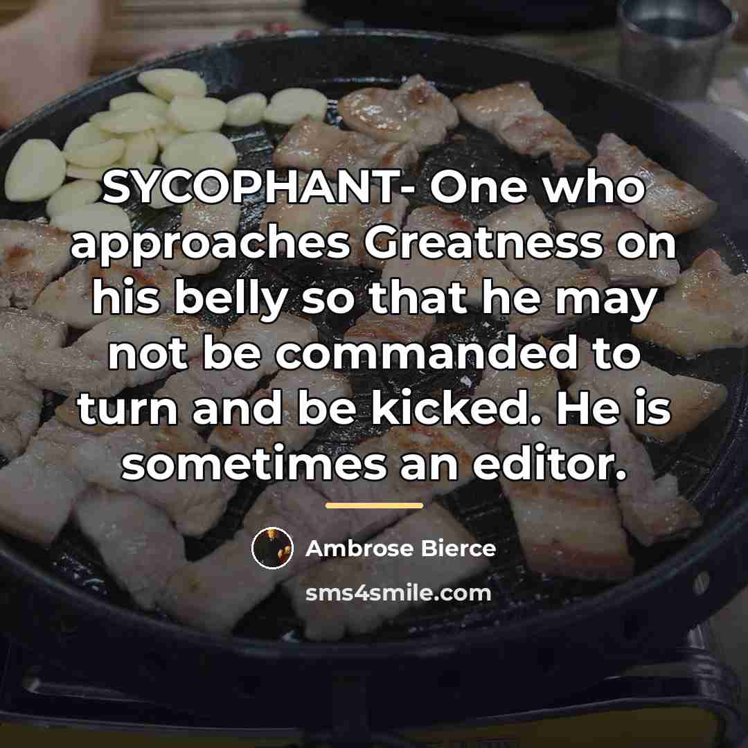 “SYCOPHANT- One who approaches Greatness on his belly so that…” quote by Ambrose Bierce