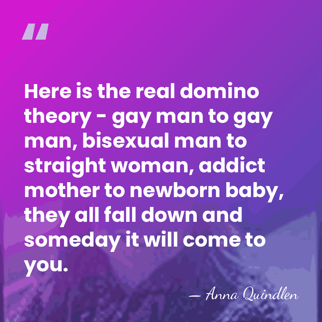 Here is the real domino theory - gay man to gay man,&hellip; - Anna Quindlen