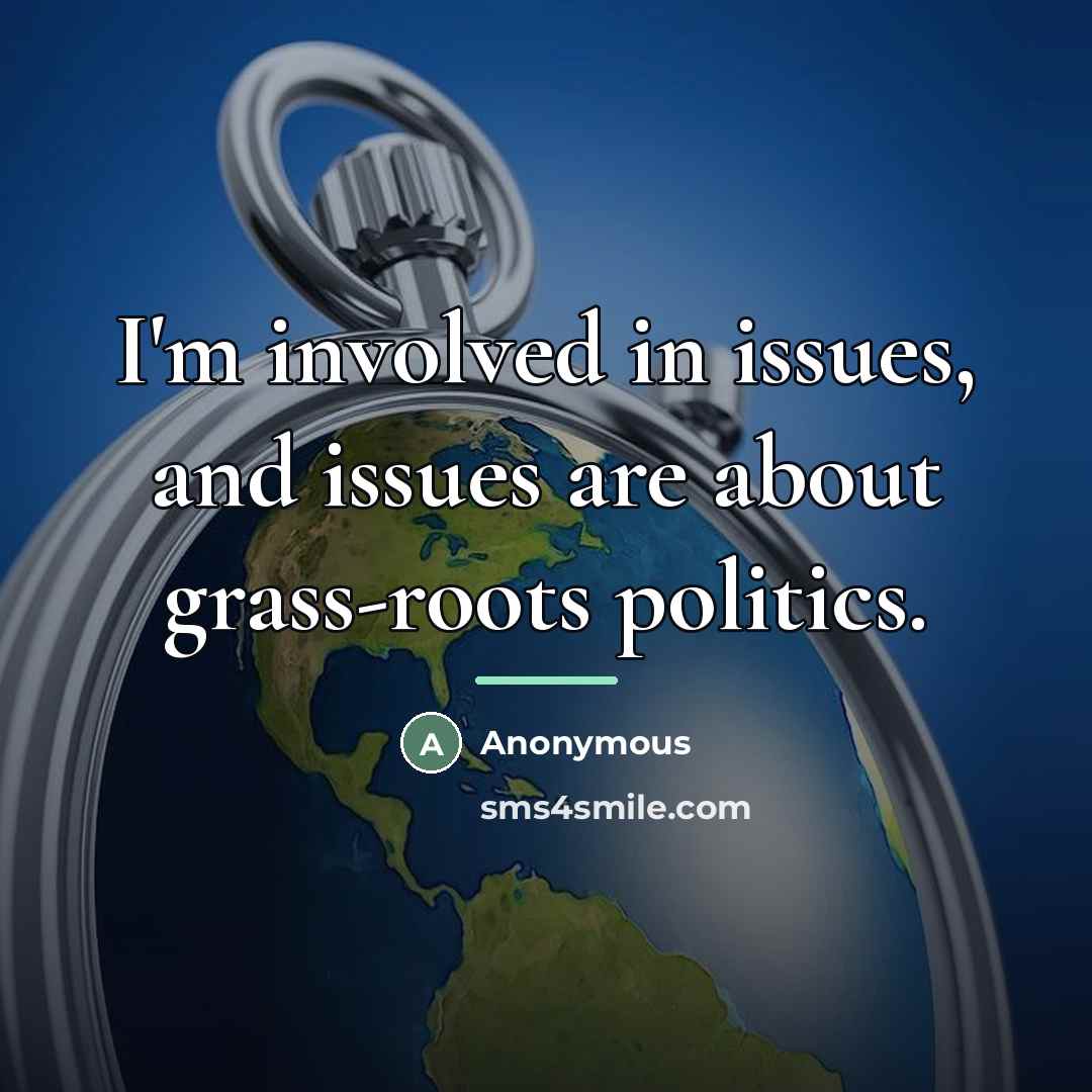 “I'm involved in issues, and issues are about grass-roots politics.…” quote by Anonymous