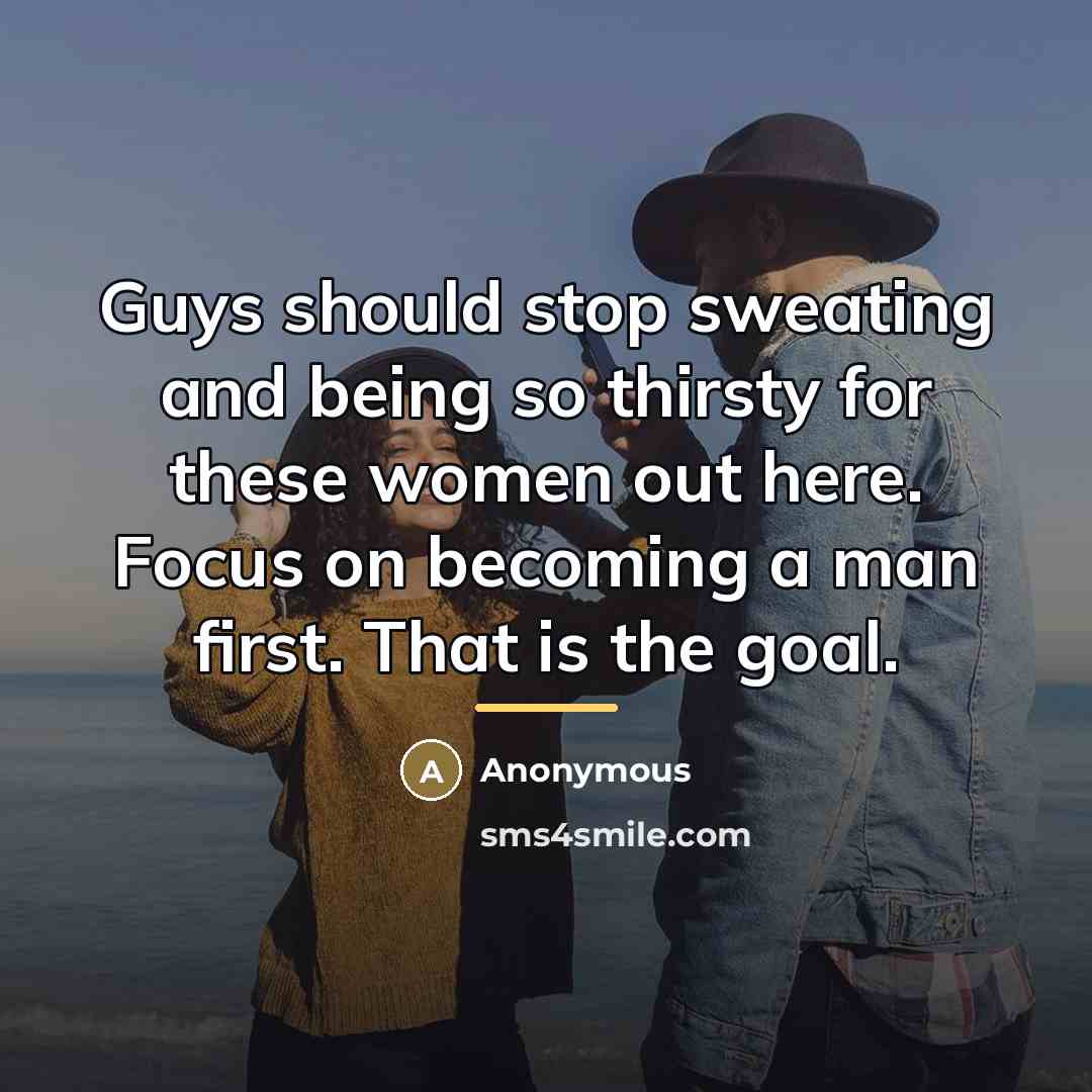 “Guys should stop sweating and being so thirsty for these…” quote by Anonymous