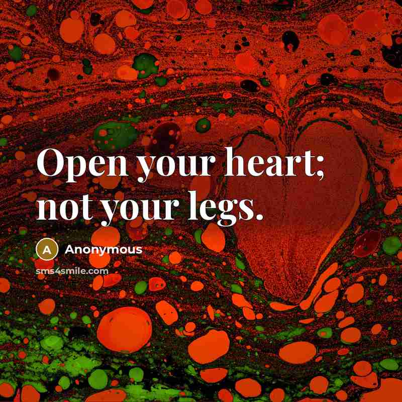 “Open your heart; not your legs.” quote by Anonymous